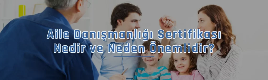 Aile Danışmanlığı Sertifikası Nedir ve Neden Önemlidir
